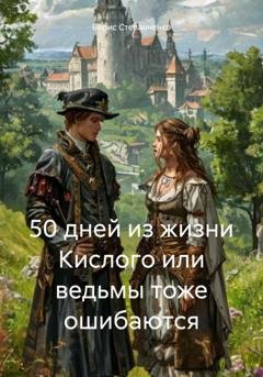 Обложка книги «50 дней из жизни Кислого или ведьмы тоже ошибаются» — Борис Степанченко
