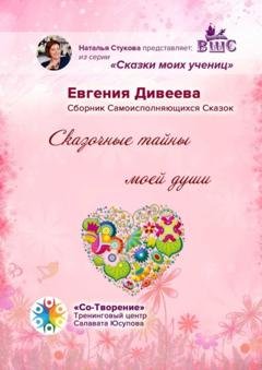 Обложка книги «Сказочные тайны моей души. Сборник Самоисполняющихся Сказок» — Евгения Павловна Дивеева