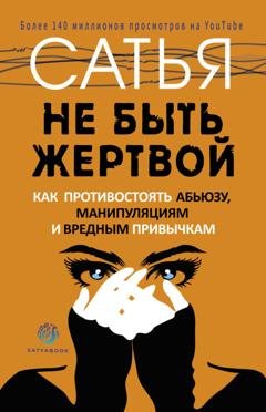 Обложка книги «Не быть жертвой. Как противостоять абьюзу, манипуляциям и вредным привычкам» — Сатья (Дас)
