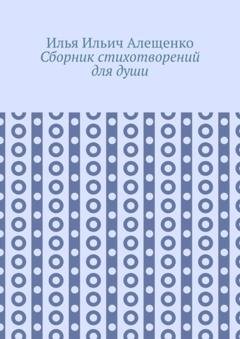 Обложка книги «Сборник стихотворений для души» — Илья Ильич Алещенко