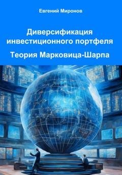 Обложка книги «Диверсификация инвестиционного портфеля. Теория Марковица-Шарпа» — Евгений Юрьевич Миронов