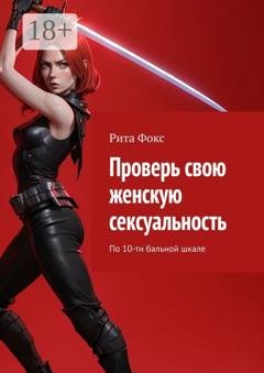 Обложка книги «Проверь свою женскую сексуальность. По 10-ти бальной шкале» — Рита Фокс
