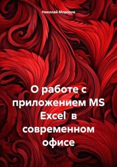 Обложка книги «О работе с приложением MS Excel в современном офисе» — Николай Петрович Морозов