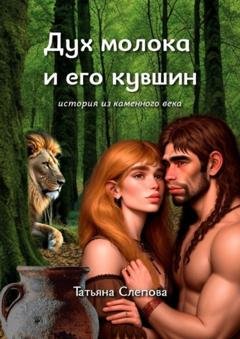 Обложка книги «Дух молока и его кувшин. История из каменного века» — Татьяна Слепова