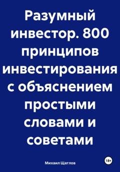 Обложка книги «Разумный инвестор. 800 принципов инвестирования с объяснением простыми словами и советами» — Михаил Щеглов