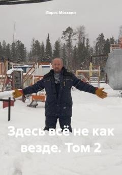 Обложка книги «Здесь всё не как везде. Том 2» — Борис Александрович Москвин