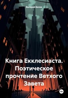 Обложка книги «Книга Екклесиаста. Поэтическое прочтение Ветхого Завета» — Валерий Белов
