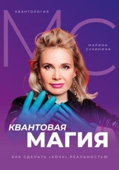 Обложка книги «Квантология. Квантовая магия. Как сделать «хочу» реальностью» — Марина Сухинина
