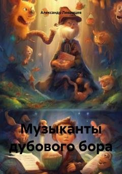 Обложка книги «Музыканты дубового бора» — Александр Николаевич Лекомцев