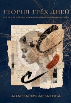 Обложка книги «Теория трёх дней, или Как не сойти с ума в постоянно меняющемся мире» — Анастасия Астахова