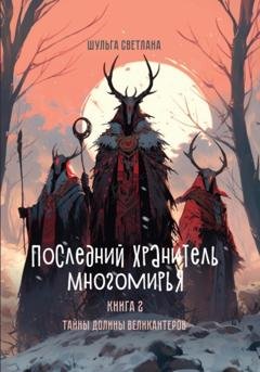 Обложка книги «Последний Хранитель Многомирья. Книга вторая. Тайны Долины великантеров» — Светлана Шульга