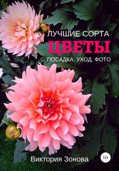 Обложка книги «Цветы. Лучшие сорта. Посадка. Уход. Фото» — Виктория Зонова