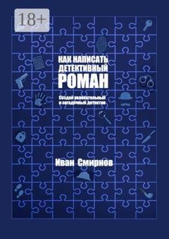 Обложка книги «Как написать детективный роман. Создай увлекательный и загадочный детектив» — Иван А. Смирнов