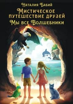 Обложка книги «Мистические приключения друзей. Мы все волшебники» — Наталия Бабий