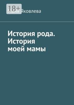 Обложка книги «История рода. История моей мамы» — Майя Викторовна Яковлева