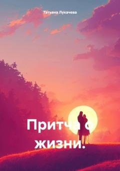Обложка книги «Притча о жизни» — Татьяна Лукачева