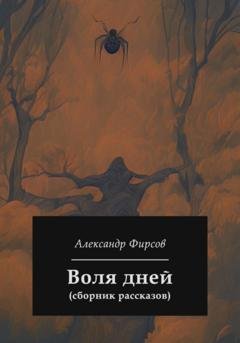 Обложка книги «Воля дней (сборник рассказов)» — Александр Олегович Фирсов