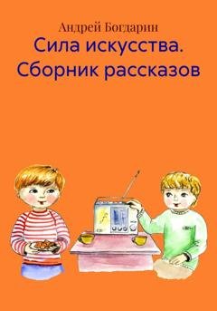 Обложка книги «Сила искусства. Сборник рассказов» — Андрей Богдарин
