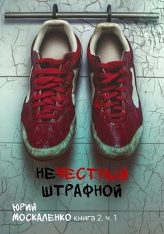 Обложка книги «Нечестный штрафной. Книга вторая. Часть первая» — Юрий Москаленко