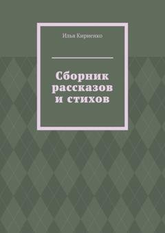 Обложка книги «Сборник рассказов и стихов» — Илья Кириенко