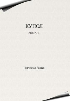 Обложка книги «Купол» — Вячеслав Анатольевич Раваев