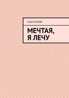 Обложка книги «Мечтая, я лечу» — Саша Белова