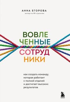 Обложка книги «Вовлеченные сотрудники. Как создать команду, которая работает с полной отдачей и достигает высоких результатов» — Анна Егорова
