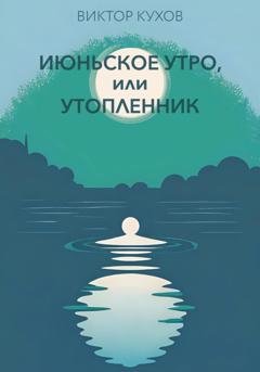 Обложка книги «Июньское утро, или Утопленник» — Виктор Кухов