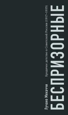 Обложка книги «Беспризорные. Бродячее детство в Советской России (1917–1935)» — Лучано Мекаччи