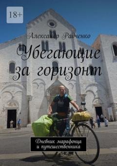 Обложка книги «Убегающие за горизонт. Дневник марафонца и путешественника» — Александр Радченко