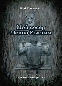 Обложка книги «Мой сосед Денис Иваныч» — Виталий Гришанов