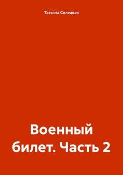 Обложка книги «Военный билет. Часть 2» — Татьяна Александровна Силецкая