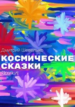 Обложка книги «Космические сказки. Часть 1» — Дмитрий Шевелько