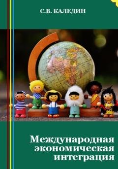 Обложка книги «Международная экономическая интеграция» — Сергей Каледин