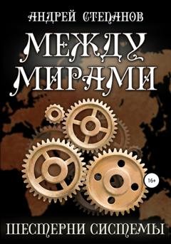 Обложка книги «Между мирами-6: Шестерни системы» — Андрей Валерьевич Степанов