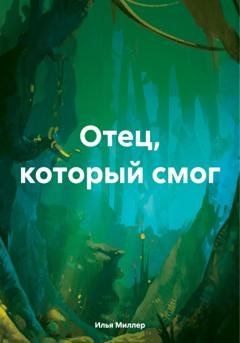 Обложка книги «Отец, который смог» — Илья Миллер
