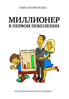 Обложка книги «Миллионер в первом поколении. Настольная книга богатого человека» — Константин Белых