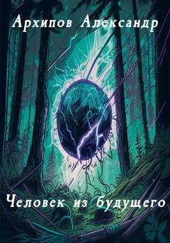 Обложка книги «Человек из будущего» — Александр Николаевич Архипов