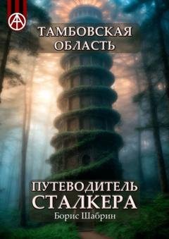 Обложка книги «Тамбовская область. Путеводитель сталкера» — Борис Шабрин