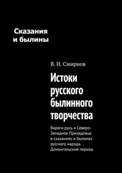 Обложка книги «Истоки русского былинного творчества. Варяги-русь и Северо-Западное Приладожье в сказаниях и былинах русского народа. Домонгольский период» — В. Н. Смирнов