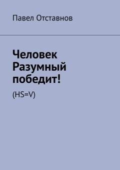 Обложка книги «Человек Разумный победит! (HS=V)» — Павел Отставнов