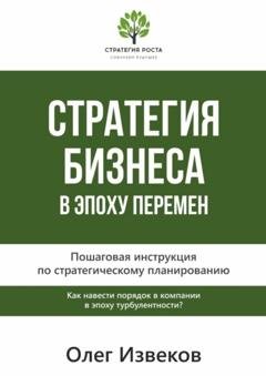 Обложка книги «Стратегия бизнеса в эпоху перемен. Пошаговая инструкция по стратегическому планированию» — Олег Извеков
