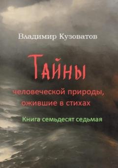 Обложка книги «Тайны человеческой природы, ожившие в стихах. Книга семьдесят седьмая» — Владимир Петрович Кузоватов