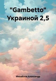 Обложка книги ««Gambetto» Украиной 2,5» — Александр Григорьевич Михайлов