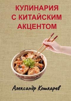 Обложка книги «Кулинария с китайским акцентом» — Александр Кошкарев
