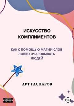 Обложка книги «Искусство комплиментов: как с помощью магии слов ловко очаровывать людей» — Арт Гаспаров