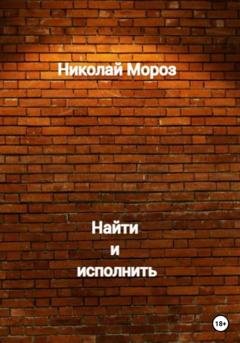 Обложка книги «Найти и исполнить» — Николай Мороз
