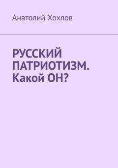 Обложка книги «Русский патриотизм. Какой он?» — Анатолий Михайлович Хохлов