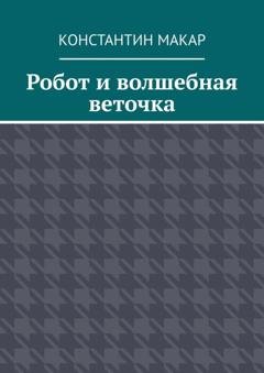 Обложка книги «Робот и волшебная веточка. Сказка» — Константин Макар