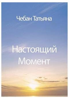 Обложка книги «Настоящий Момент» — Татьяна Петровна Чебан
